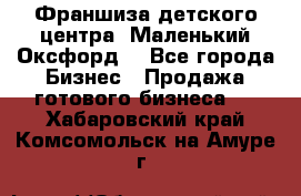 Франшиза детского центра «Маленький Оксфорд» - Все города Бизнес » Продажа готового бизнеса   . Хабаровский край,Комсомольск-на-Амуре г.